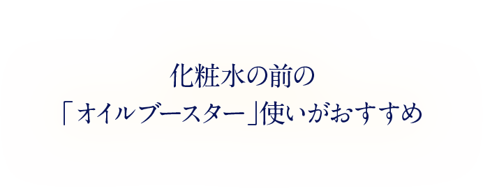 化粧水の前の「オイルブースター」使いがおすすめ
