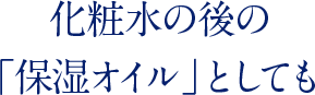 化粧水の後の「保湿オイル」としても