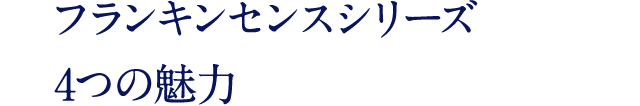 フランキンセンスシリーズ 4つの魅力