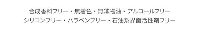 合成香料フリー・無着色・無鉱物油・アルコールフリー シリコンフリー・パラベンフリー・石油系界面活性剤フリー