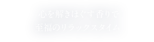 心を解きほぐす香りで 至福のリラックスタイム