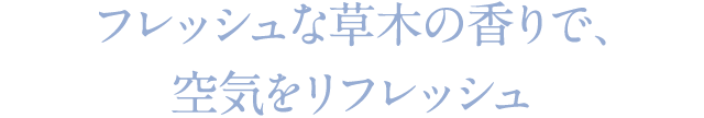 フレッシュな草木の香りで、空気をリフレッシュ