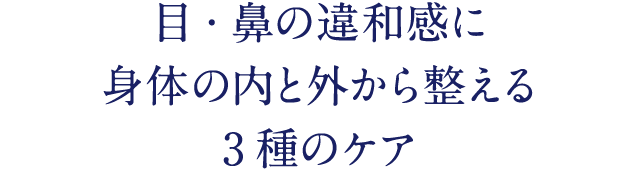 目・鼻の違和感に 身体の内と外から整える 3種のケア