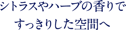 シトラスやハーブの香りで すっきりした空間へ