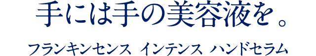 FRANKINCENSE INTENSE 美しい手肌へ、ハンドセラム誕生