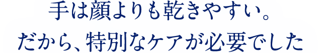 手は顔よりも乾きやすい。だから、特別なケアが必要でした