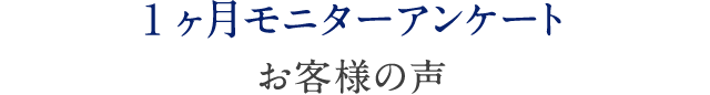 1ヶ月モニターアンケート お客様の声