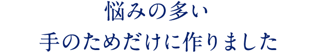 悩みの多い 手のためだけに作りました