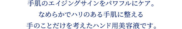 手肌のエイジングサインをパワフルにケア。なめらかでハリのある手肌に整える手のことだけを考えたハンド用美容液です。