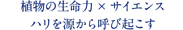 植物の生命力×サイエンス ハリを源から呼び起こす