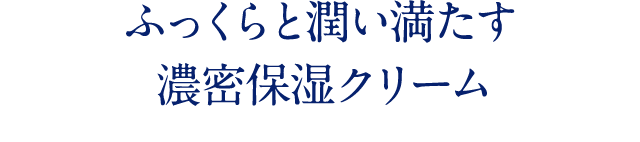 ふっくらと潤い満たす濃密保湿クリーム