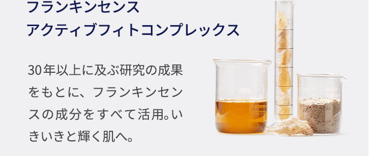 フランキンセンス アクティブフィトコンプレックス 30年以上に及ぶ研究の成果をもとに、フランキンセンスの成分をすべて活用。いきいきと輝く肌へ。