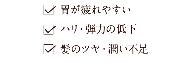 胃が疲れやすい ハリ・弾力の低下 髪のツヤ・潤い不足