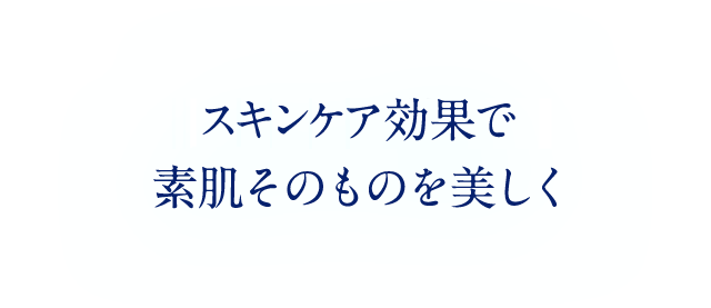 スキンケア効果で 素肌そのものを美しく