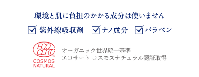 環境と肌に負担のかかる成分は使いません オーガニック世界統一基準 エコサート コスモスナチュラル認証取得