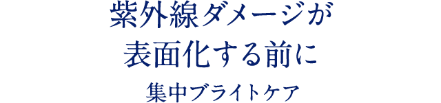 紫外線ダメージが 表面化する前に 集中ブライトケア