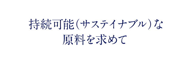 持続可能（サステイナブル）な原料を求めて