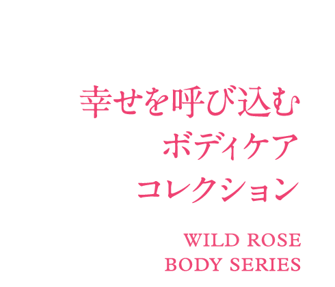 幸せを呼び込む ボディケア コレクション WILD ROSE BODY SERIES