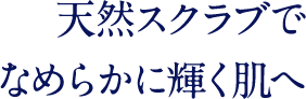 天然スクラブでなめらかに輝く肌へ