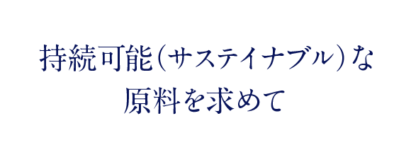 持続可能（サステイナブル）な原料を求めて