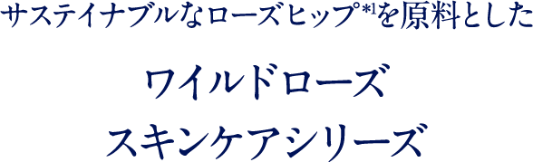 サステイナブルなローズヒップ＊1を原料とした ワイルドローズ スキンケアシリーズ