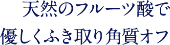 天然のフルーツ酸で 優しくふき取り角質オフ