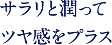 サラリと潤って ツヤ感をプラス