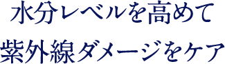 水分レベルを高めて 紫外線ダメージをケア