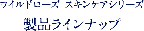 ワイルドローズ スキンケアシリーズ 製品ラインナップ