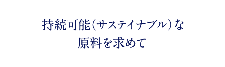 持続可能（サステイナブル）な原料を求めて