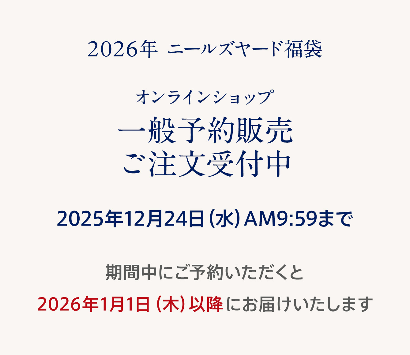 オンラインショップ一般予約販売ご注文受付中 2025年12月24日 AM9:59まで 期間中にご予約いただくと2026年1月1日にお届けいたします。