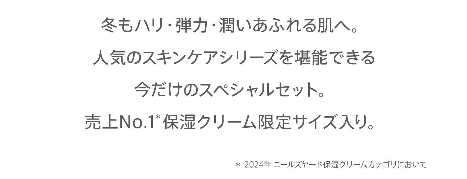 冬もハリ・弾力・潤いあふれる肌へ。人気のスキンケアシリーズを堪能できる今だけのスペシャルセット。売上No.1 保湿クリーム限定サイズ入り。