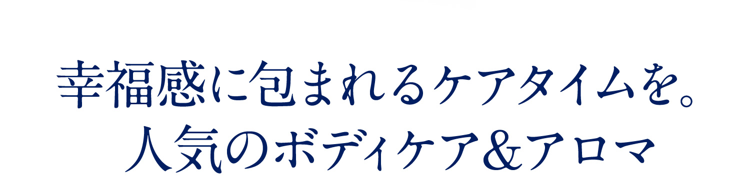幸福感に包まれるケアタイムを。人気のボディケア＆アロマ