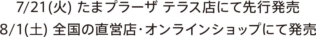 7/21（火）たまプラーザテラス店にて先行発売 8/1（土）全国の直営店・オンラインショップにて発売