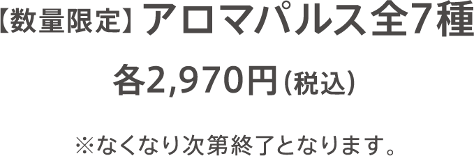 【数量限定】アロマパルス全7種 各2,970円（税込）※なくなり次第終了となります。