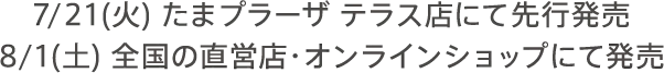 7/21（火）たまプラーザテラス店にて先行発売 8/1（土）全国の直営店・オンラインショップにて発売