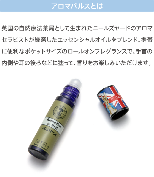 アロマパルスとは 英国の自然療法薬局として生まれたニールズヤードのアロマセラピストが厳選したエッセンシャルオイルをブレンド。携帯に便利なポケットサイズのロールオンフレグランスで、手首の内側や耳の後ろなどに塗って、香りをお楽しみいただけます。