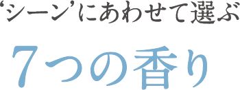 シーンに合わせて選ぶ 7つの香り