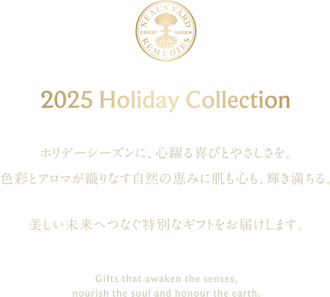 2025 Holiday Collection ホリデーシーズンに、心躍る喜びとやさしさを。色彩とアロマが織りなす自然の恵みに肌も心も、輝き満ちる。美しい未来へつなぐ特別なギフトをお届けします。