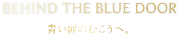 BEHIND THE BLUE DOOR 青い扉のむこうへ。