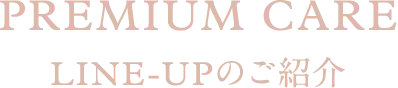 Premium Care LINE-UPのご紹介