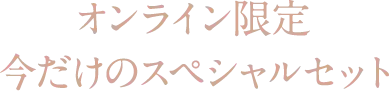 オンライン限定 今だけのスペシャルセット