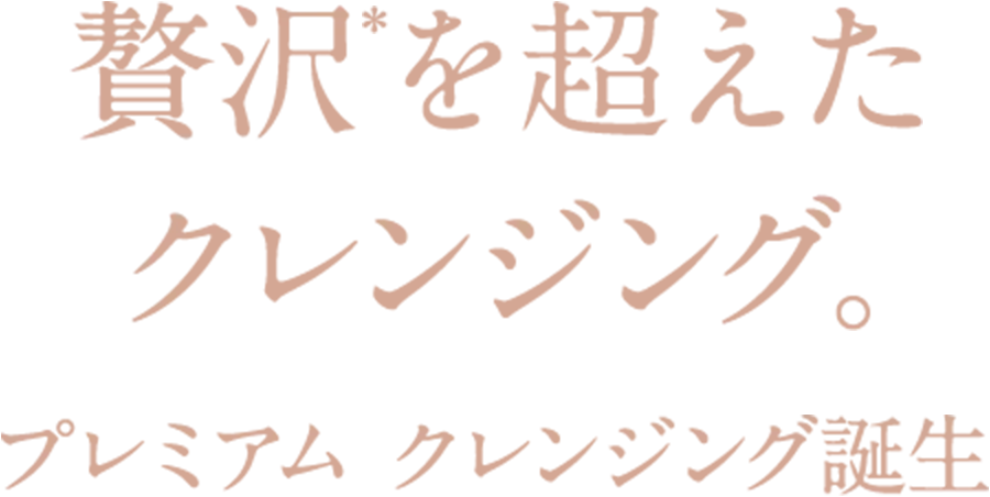 贅沢＊を超えたクレンジング。プレミアム クレンジング誕生