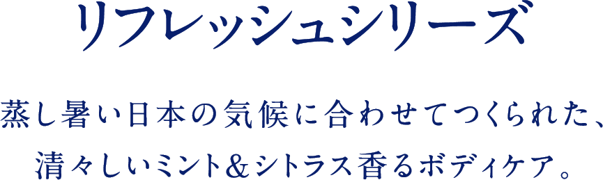 リフレッシュシリーズ 蒸し暑い日本の気候に合わせてつくられた、清々しいミント＆シトラス香るボディケア。
