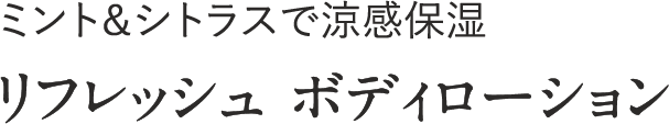 ミント＆シトラスで涼感保湿 リフレッシュ ボディローション