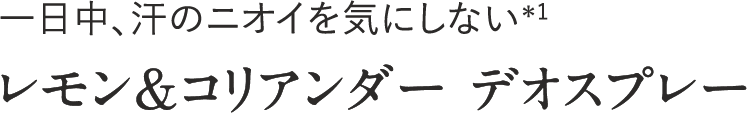 一日中、汗のニオイを気にしない＊1 レモン＆コリアンダー デオスプレー