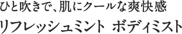 ひと吹きで、肌にクールな爽快感 リフレッシュミント ボディミスト