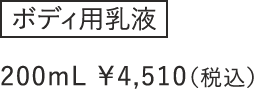 ボディ用乳液 200mL ¥4,510（税込）