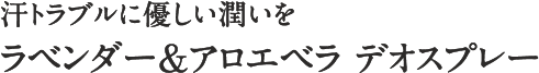 汗トラブルに優しい潤いを ラベンダー＆アロエベラ デオスプレー