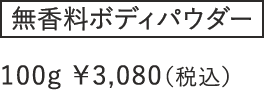 無香料ボディパウダー 100g ¥3,080（税込）